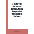 A History of the Town of Gorham, Maine. Prepared at the request of the Town - Paperback