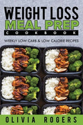 Meal Prep: The Weight Loss Meal Prep Cookbook - Weekly Low Carb & Low Calorie Recipes - Paperback