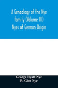 A genealogy of the Nye family (Volume III) Nyes of German Origin - Paperback