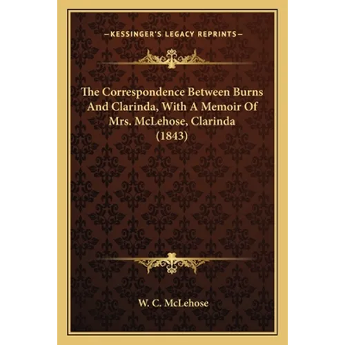 The Correspondence Between Burns And Clarinda, With A Memoir Of Mrs. McLehose, Clarinda (1843) - Paperback