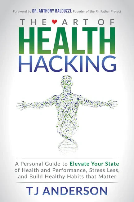The Art of Health Hacking: A Personal Guide to Elevate Your State of Health and Performance, Stress Less, and Build Healthy Habits That Matter - Paperback