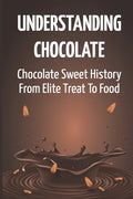Understanding Chocolate: Chocolate Sweet History From Elite Treat To Food - Paperback