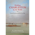 Holding Charleston by the Bridle: Castle Pinckney and the Civil War - Hardcover