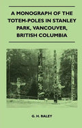 A Monograph of the Totem-Poles in Stanley Park, Vancouver, British Columbia - Paperback
