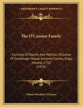 The O'Connor Family: Families Of Daniel And Mathias O'Connor Of Corsallagh House, Achonry County, Sligo, Ireland, 1750 (1914) - Paperback