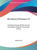The History Of Jamaica V2: Or General Survey Of The Ancient And Modern State Of That Island (1774) - Paperback
