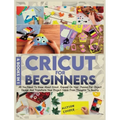 Cricut For Beginners: 4 books in 1: All You Need To Know About Cricut, Expand On Your Passion For Object Design And Transform Your Project I - Hardcover