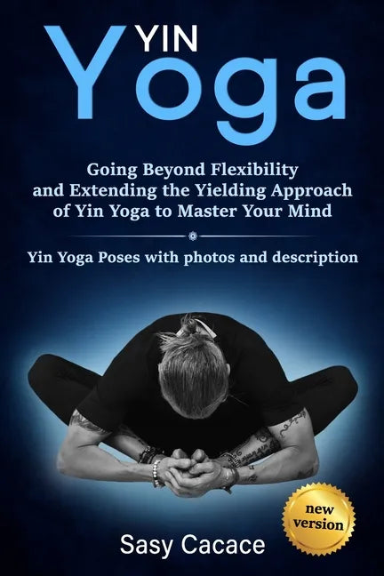 Yin Yoga: Going Beyond Flexibility and Extending the Yielding Approach of Yin Yoga to Master Your Mind. Yin Yoga Poses with photos and description. - Paperback