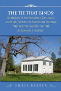 The Tie That Binds: Rehoboth Methodist Church and 300 Years of Worship Along the South Shore of the Albemarle Sound - Paperback