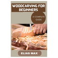 Woodcarving for Beginners: A Complete Guide to Discovering the Art of Woodworking - Paperback