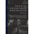 The A B C of Vacuum Tubes in Radio Reception; an Elementary and Practical Book on the Theory and Operation of Vacuum Tubes as Detectors and Amplifiers - Paperback