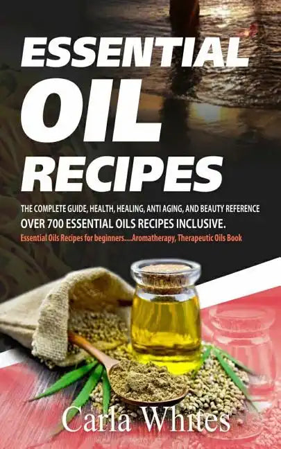 Essential Oil Recipes: The Complete Guide, Health, Healing, Anti Aging, and Beauty Reference Over 700 Essential Oils Recipes Inclusive. (Esse - Paperback