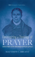 Constructing a Theology of Prayer: Andrew Fuller's (1754-1815) Belief and Practice of Prayer - Hardcover