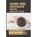 Sugar-Free Chocolate Recipes Made With Stevia: Make Chocolates Your Own Way In Comfort Of Your Home - Paperback