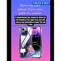Mastering your iphone 15 pro max guide for seniors: A Comprehensive User manual for Unlock the Full Potential of Your apple 15 pro max with step by st - Paperback