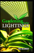 Gardening Under Lightings: A Must know Secrets to Successful Indoor Gardening Under Various Lighting Conditions - Paperback