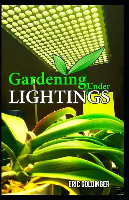 Gardening Under Lightings: A Must know Secrets to Successful Indoor Gardening Under Various Lighting Conditions - Paperback