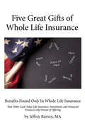 Five Great Gifts of Whole Life Insurance: Benefits Found Only In Whole Life Insurance That Other Cash Value Life Insurance, Investment, and Financial - Paperback