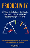 Productivity: Self Help Guide to Break Bad Habits, Overcome Laziness, and Make Positive Changes That Stick (Stop Addictions and Proc - Paperback