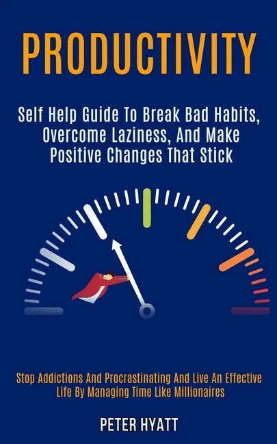Productivity: Self Help Guide to Break Bad Habits, Overcome Laziness, and Make Positive Changes That Stick (Stop Addictions and Proc - Paperback