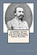 A Complete Account Of The John Morgan Raid Through Kentucky, Indiana And Ohio - Paperback