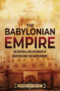 The Babylonian Empire: An Enthralling Overview of Babylon and the Babylonians - Paperback