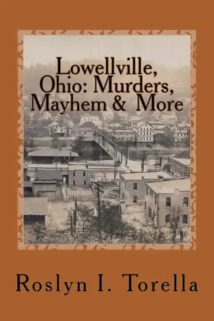 Lowellville, Ohio: Murders, Mayhem and More: News Clippings Covering the 1850s to the Early 1920s - Paperback