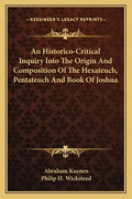 An Historico-Critical Inquiry Into the Origin and Composition of the Hexateuch, Pentateuch and Book of Joshua - Paperback