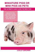 Miniature Pigs Or Mini Pigs as Pets: Miniature Pigs Breeding, Buying, Care, Cost, Keeping, Health, Supplies, Food, Rescue and More Included! The Ultim - Paperback