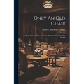 Only An Old Chair: Its Story As Taken Down In Choice Shorthand And Done Into English - Paperback