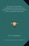 Egyptian Scriptures Interpreted Through the Language of Symbolism Present in All Inspired Writings - Hardcover