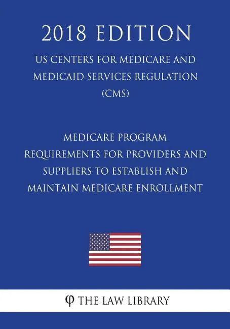 Medicare Program - Requirements for Providers and Suppliers To Establish and Maintain Medicare Enrollment (US Centers for Medicare and Medicaid Servic - Paperback