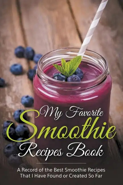 My Favorite Smoothie Recipes Book: A collection of the best smoothie recipes that I have found or created so far - Paperback