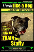 Staffy, Staffy Bull Terrier, Staffy Dog Training AAA AKC: Think Like a Dog But Don't Eat Your Poop! - Paperback