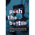 Push the Button: Interactive Television and Collaborative Journalism in Japan - Hardcover