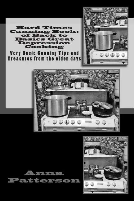 Hard Times Canning Book: of Back to Basics Great Depression Cooking: Very Basic Canning Tips and Treasures from the olden days - Paperback