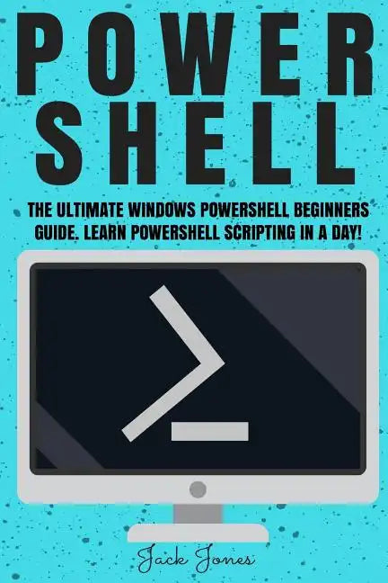 Powershell: The Ultimate Windows Powershell Beginners Guide. Learn Powershell Scripting In A Day! - Paperback