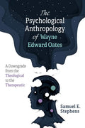 The Psychological Anthropology of Wayne Edward Oates: A Downgrade from the Theological to the Therapeutic - Paperback