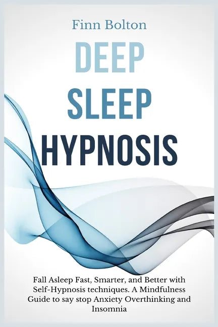 Deep Sleep Hypnosis: Fall Asleep Fast, Smarter And Better With Self-Hypnosis Techniques. A Mindfulness Guide To Say Stop Anxiety, Overthink - Paperback