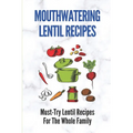 Mouthwatering Lentil Recipes: Must-Try Lentil Recipes For The Whole Family: Lentil Recipes Easy - Paperback