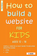How To Build A Website For Kids AGES 12 - 18: Simple, Concise & Easy Guide To Building Websites Using HTML & CSS - Paperback