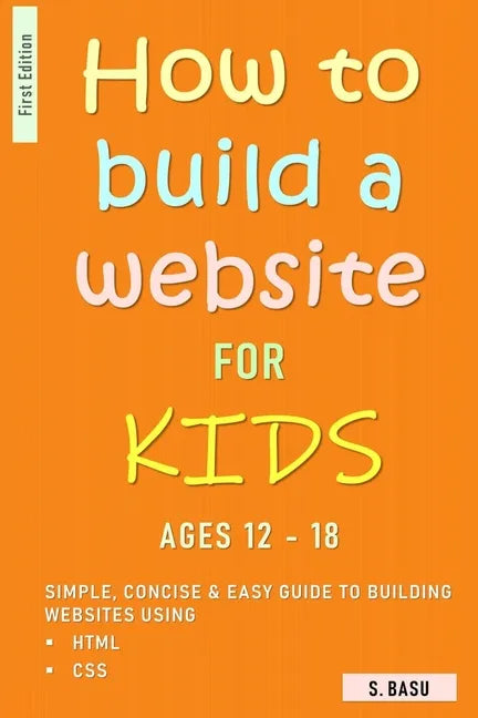 How To Build A Website For Kids AGES 12 - 18: Simple, Concise & Easy Guide To Building Websites Using HTML & CSS - Paperback