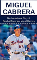 Miguel Cabrera: The Inspirational Story of Baseball Superstar Miguel Cabrera - Paperback