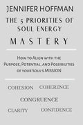 The 5 Priorities of Soul Energy Mastery: How to Align with the Purpose, Potential, and Possibilities of your Soul's Mission - Paperback