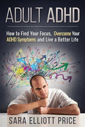 Adult ADHD: How to Find Your Focus, Overcome Your ADHD Symptoms and Live a Better Life - Paperback