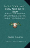 More Goops and How Not to Be Them: A Manual of Manners for Impolite Infants, Depicting the Characteristics of Many Naughty and Thoughtless Children (1 - Hardcover