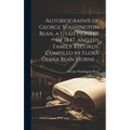 Autobiography of George Washington Bean, a Utah Pioneer of 1847, and His Family Records, Compiled by Flora Diana Bean Horne ... - Hardcover