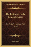 The Believer's Daily Remembrancer: Or Pastor's Morning Visit (1846) - Paperback
