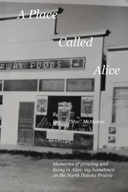 A Place Called Alice: A collection of narrative poems. Memories of growing and living on the Prairies of North Dakota - Paperback