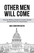 Other Men Will Come: How the Military-Industrial Complex Gained Control of the U.S. Government - Paperback